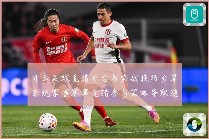 开云足球竞猜平台与实战技巧分享系统掌握赛事竞猜参与策略争取稳数据研判-深度解析