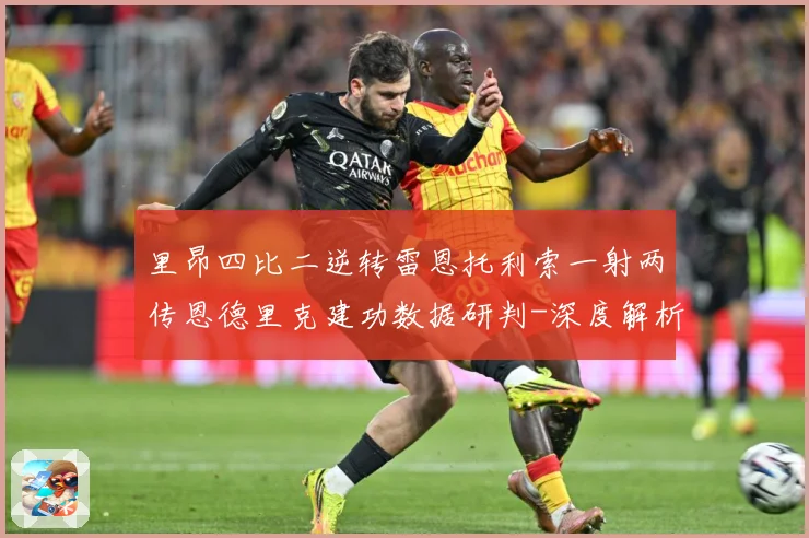里昂四比二逆转雷恩托利索一射两传恩德里克建功数据研判-深度解析