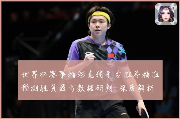 世界杯赛事精彩竞猜平台推荐精准预测胜负盈亏数据研判-深度解析