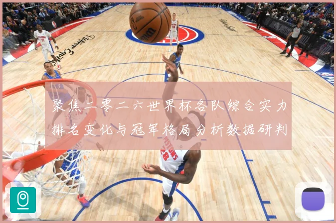 聚焦二零二六世界杯各队综合实力排名变化与冠军格局分析数据研判-深度解析
