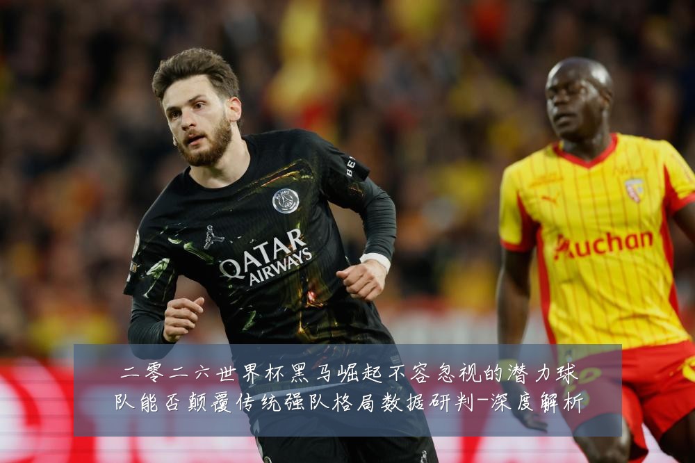 二零二六世界杯黑马崛起不容忽视的潜力球队能否颠覆传统强队格局数据研判-深度解析