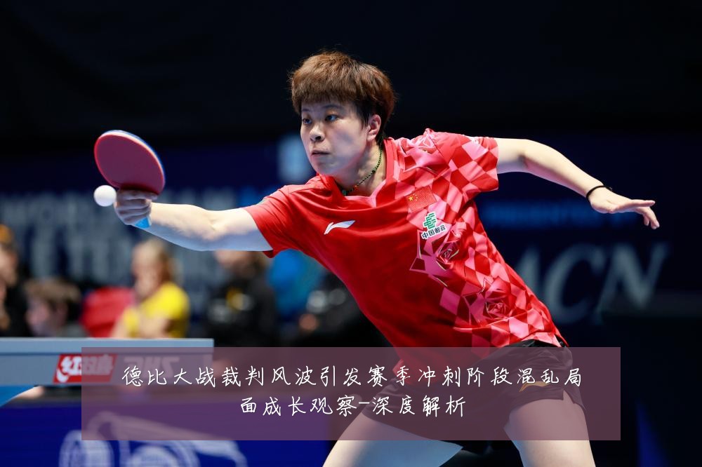 德比大战裁判风波引发赛季冲刺阶段混乱局面成长观察-深度解析