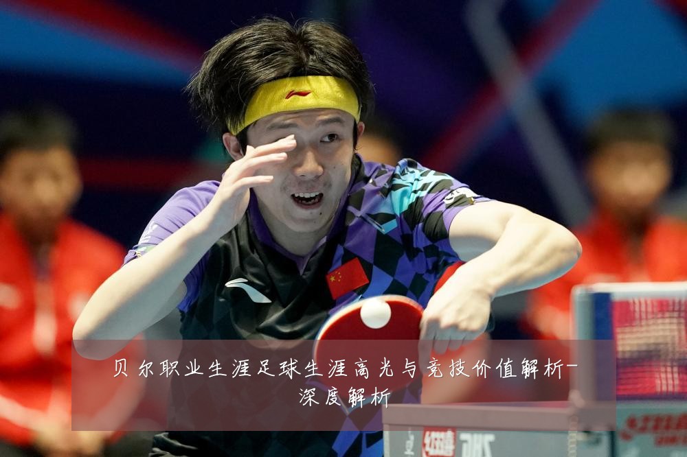 贝尔职业生涯足球生涯高光与竞技价值解析-深度解析