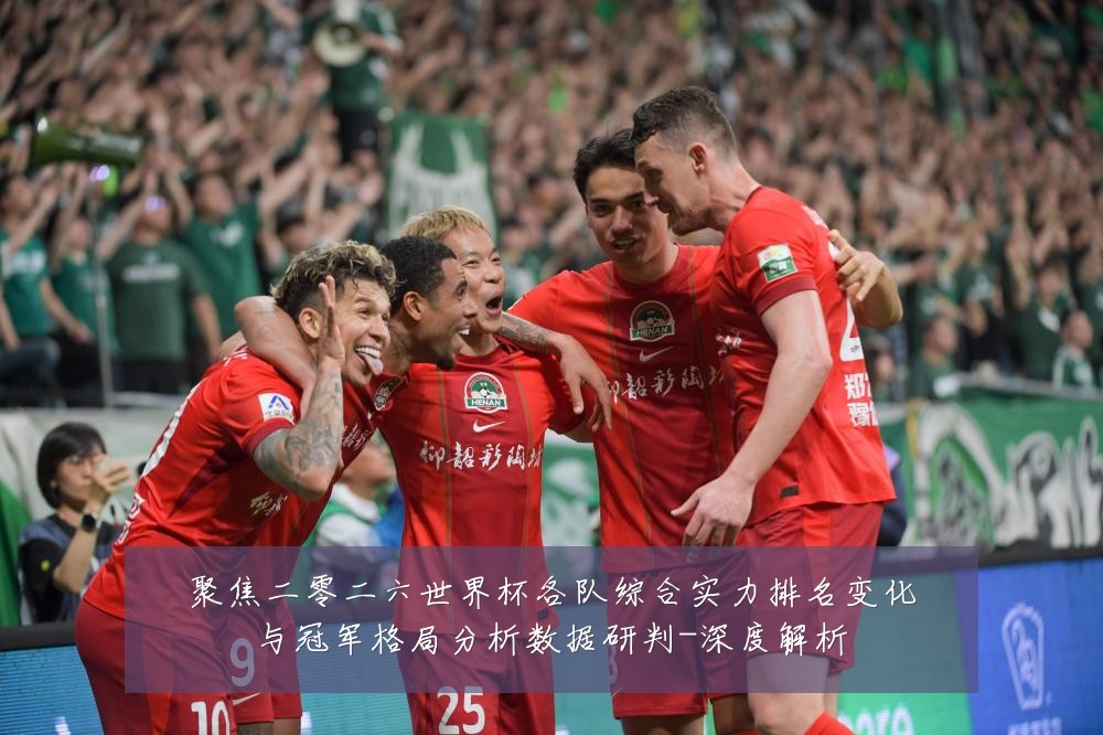 聚焦二零二六世界杯各队综合实力排名变化与冠军格局分析数据研判-深度解析